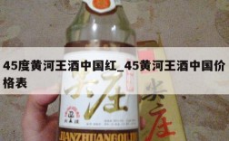 45度黄河王酒中国红_45黄河王酒中国价格表